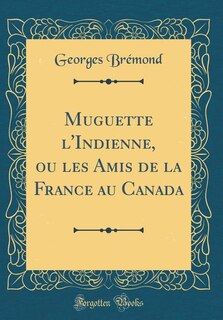Couverture_Muguette l'Indienne, ou les Amis de la France au Canada (Classic Reprint)