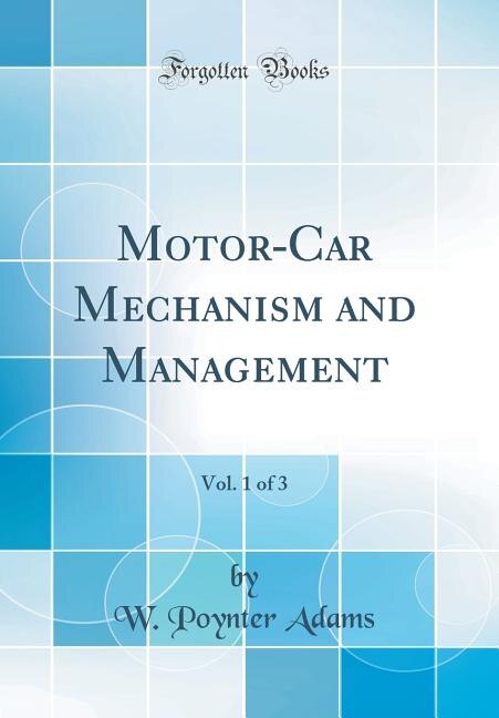 Motor-Car Mechanism and Management, Vol. 1 of 3 (Classic Reprint)