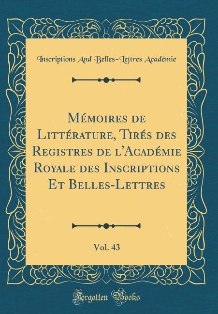 Front cover_Mémoires de Littérature, Tirés des Registres de l'Académie Royale des Inscriptions Et Belles-Lettres, Vol. 43 (Classic Reprint)