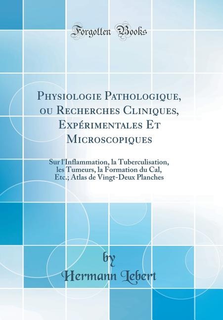 Physiologie Pathologique, ou Recherches Cliniques, Expérimentales Et Microscopiques: Sur l'Inflammation, la Tuberculisation, les Tumeurs, la Formation du Cal, Etc.; Atlas de Vingt-Deux