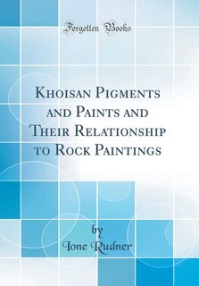 Khoisan Pigments and Paints and Their Relationship to Rock Paintings (Classic Reprint)