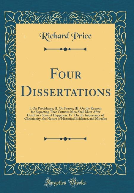 Four Dissertations: I. On Providence; II. On Prayer; III. On the Reasons for Expecting That Virtuous Men Shall Meet Aft
