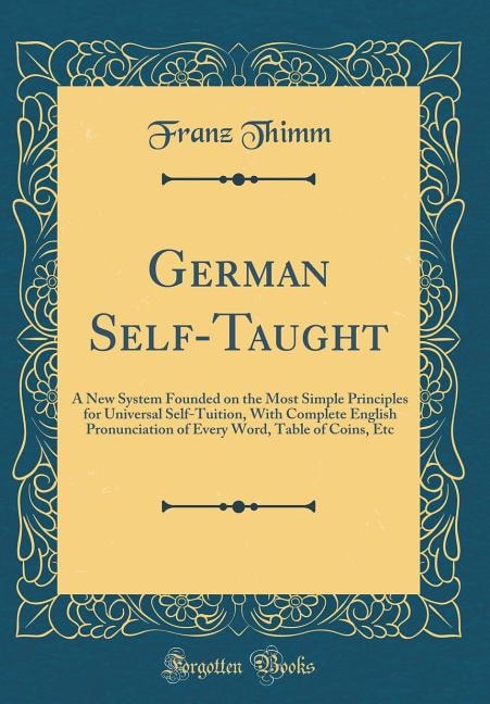 German Self-Taught: A New System Founded on the Most Simple Principles for Universal Self-Tuition, With Complete Englis