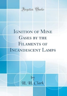 Ignition of Mine Gases by the Filaments of Incandescent Lamps (Classic Reprint)