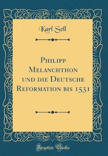 Front cover_Philipp Melanchthon und die Deutsche Reformation bis 1531 (Classic Reprint)