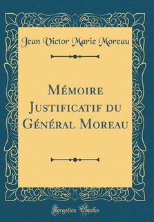 Couverture_Mémoire Justificatif du Général Moreau (Classic Reprint)