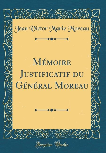 Couverture_Mémoire Justificatif du Général Moreau (Classic Reprint)