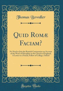 Quid Romæ Faciam?: No Need to Join the Romish Communion on Account of the Want of Discipline in the Church of England;