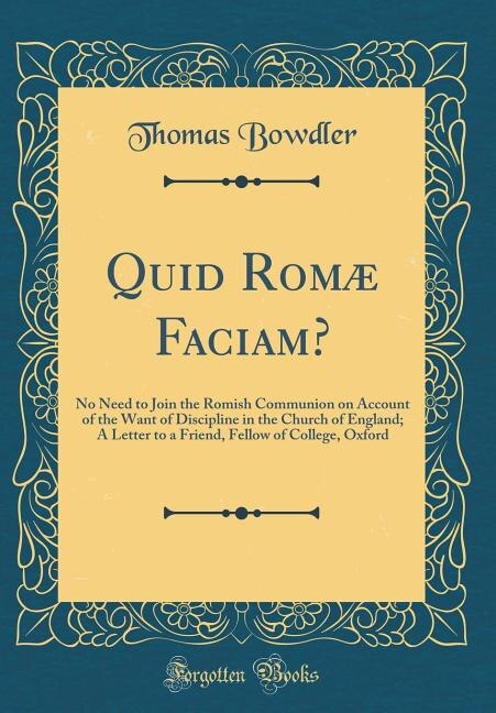Quid Romæ Faciam?: No Need to Join the Romish Communion on Account of the Want of Discipline in the Church of England;