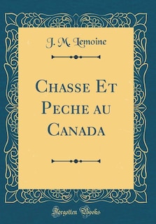 Chasse Et Peche au Canada (Classic Reprint)