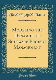 Modeling the Dynamics of Software Project Management (Classic Reprint)