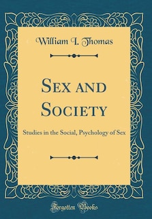 Sex and Society: Studies in the Social, Psychology of Sex (Classic Reprint)