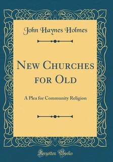 New Churches for Old: A Plea for Community Religion (Classic Reprint)