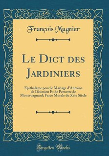 Le Dict des Jardiniers: Épithalame pour le Mariage d'Antoine de Disimien Et de Pernette de Montvuagnard; Farce Morale du Xv