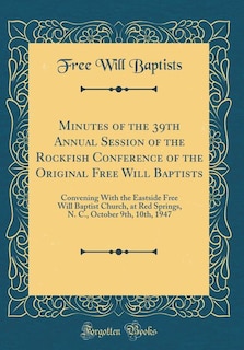 Minutes of the 39th Annual Session of the Rockfish Conference of the Original Free Will Baptists: Convening With the Eastside Free Will Baptist Church, at Red Springs, N. C., October 9th, 10th, 194