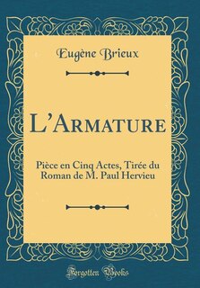 L'Armature: Pièce en Cinq Actes, Tirée du Roman de M. Paul Hervieu (Classic Reprint)