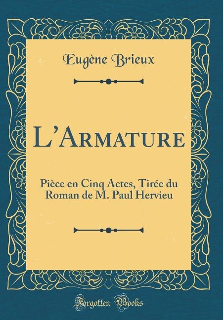 L'Armature: Pièce en Cinq Actes, Tirée du Roman de M. Paul Hervieu (Classic Reprint)