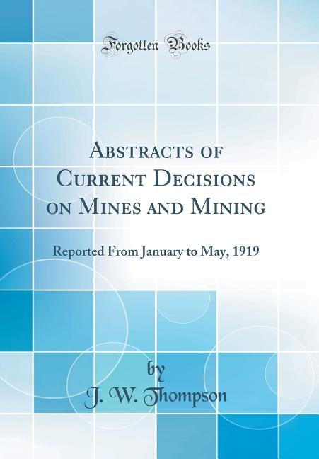 Abstracts of Current Decisions on Mines and Mining: Reported From January to May, 1919 (Classic Reprint)