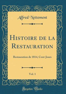 Histoire de la Restauration, Vol. 1: Restauration de 1814, Cent-Jours (Classic Reprint)