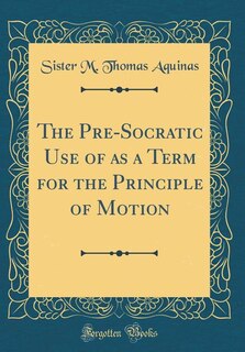Couverture_The Pre-Socratic Use of as a Term for the Principle of Motion (Classic Reprint)