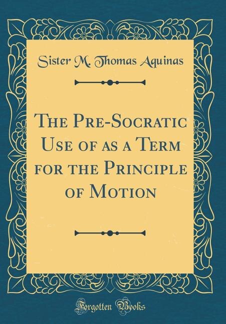 Couverture_The Pre-Socratic Use of as a Term for the Principle of Motion (Classic Reprint)