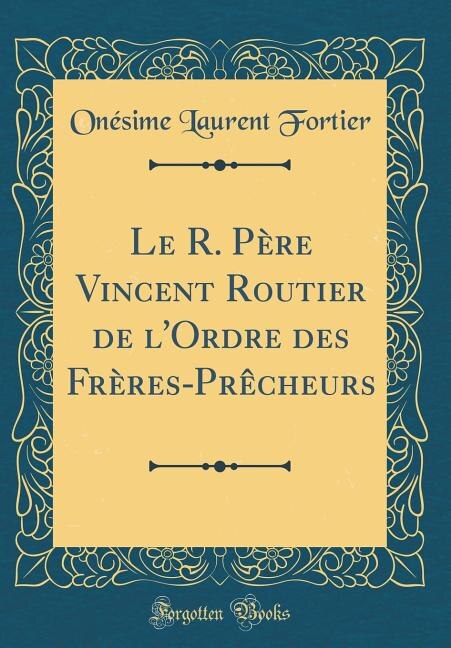 Couverture_Le R. Père Vincent Routier de l'Ordre des Frères-Prêcheurs (Classic Reprint)