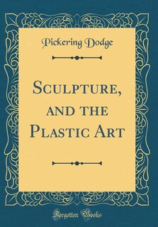 Front cover_Sculpture, and the Plastic Art (Classic Reprint)