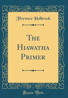 The Hiawatha Primer (Classic Reprint)