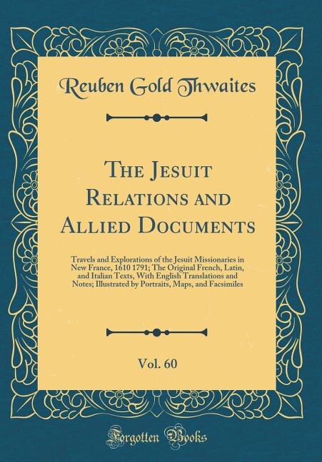 The Jesuit Relations and Allied Documents, Vol. 60: Travels and Explorations of the Jesuit Missionaries in New France, 1610 1791; The Original French,