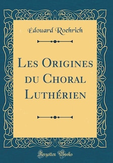 Les Origines du Choral Luthérien (Classic Reprint)