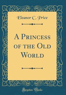 Front cover_A Princess of the Old World (Classic Reprint)