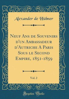 Couverture_Neuf Ans de Souvenirs d'un Ambassadeur d'Autriche A Paris Sous le Second Empire, 1851-1859, Vol. 2 (Classic Reprint)