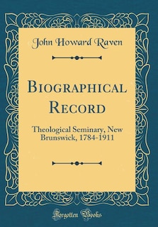 Biographical Record: Theological Seminary, New Brunswick, 1784-1911 (Classic Reprint)