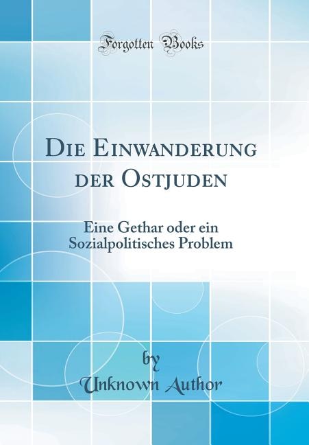 Die Einwanderung der Ostjuden: Eine Gethar oder ein Sozialpolitisches Problem (Classic Reprint)