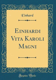 Einhardi Vita Karoli Magni (Classic Reprint)