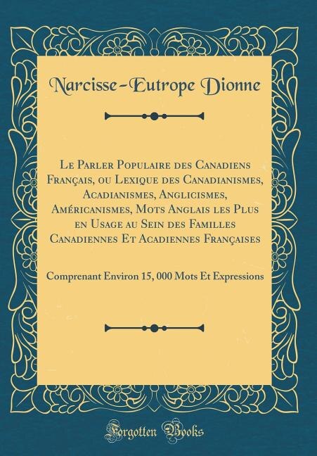 Front cover_Le Parler Populaire des Canadiens Français, ou Lexique des Canadianismes, Acadianismes, Anglicismes, Américanismes, Mots Anglais les Plus en Usage au Sein des Familles Canadiennes Et Acadiennes Françaises