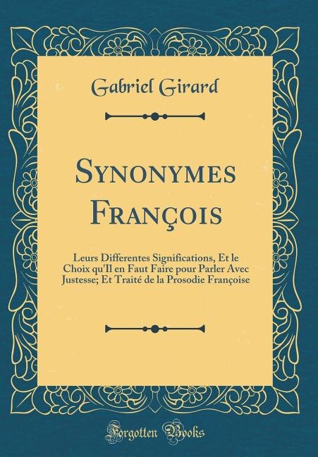 Synonymes François: Leurs Differentes Significations, Et le Choix qu'Il en Faut Faire pour Parler Avec Justesse; Et Tra