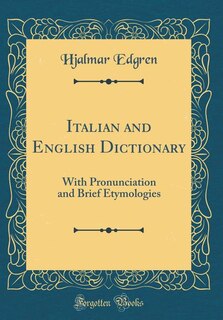 Italian and English Dictionary: With Pronunciation and Brief Etymologies (Classic Reprint)