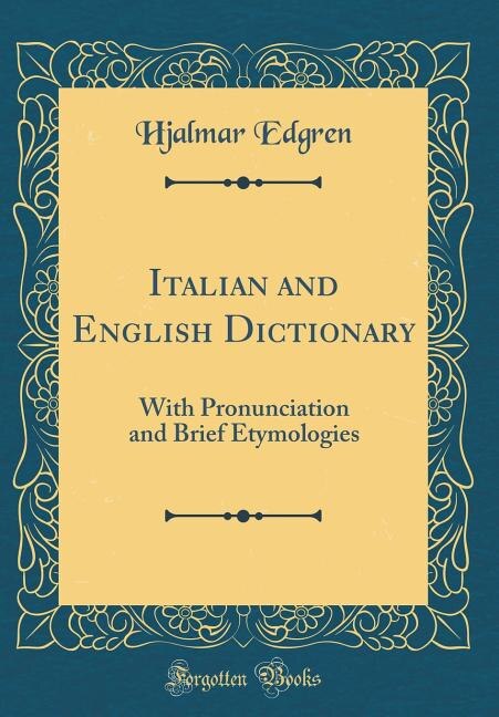 Italian and English Dictionary: With Pronunciation and Brief Etymologies (Classic Reprint)