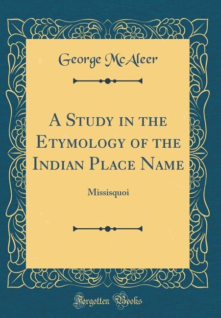 A Study in the Etymology of the Indian Place Name: Missisquoi (Classic Reprint)