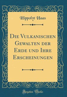 Front cover_Die Vulkanischen Gewalten der Erde und Ihre Erscheinungen (Classic Reprint)
