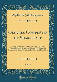Oeuvres Complètes de Shakspeare, Vol. 3: Timon d'Athènes; Le Jour des Rois; Les Deux Gentilshommes de Vérone; Romeo Et Juliette; Le Songe d'