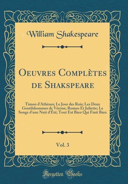 Oeuvres Complètes de Shakspeare, Vol. 3: Timon d'Athènes; Le Jour des Rois; Les Deux Gentilshommes de Vérone; Romeo Et Juliette; Le Songe d'