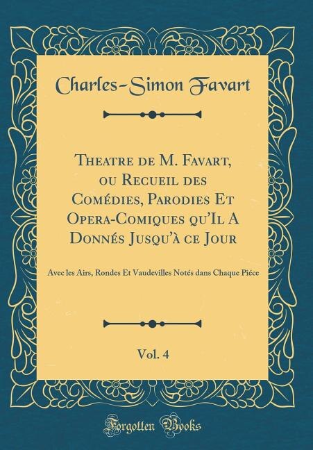 Couverture_Theatre de M. Favart, ou Recueil des Comédies, Parodies Et Opera-Comiques qu'Il A Donnés Jusqu'à ce Jour, Vol. 4