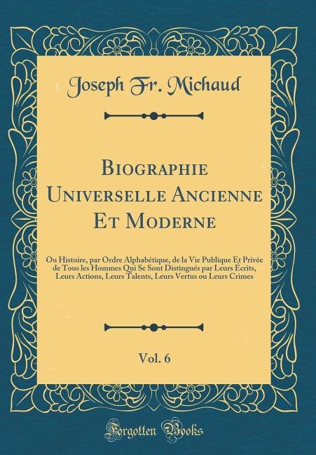 Biographie Universelle Ancienne Et Moderne, Vol. 6: Ou Histoire, par Ordre Alphabétique, de la Vie Publique Et Privée de Tous les Hommes Qui Se Sont Di