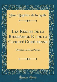 Les Règles de la Bienséance Et de la Civilité Chrétienne: Divisées en Deux Parties (Classic Reprint)