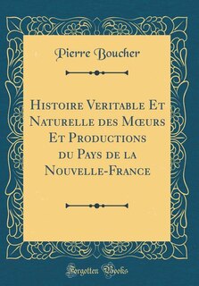 Histoire Veritable Et Naturelle des Mours Et Productions du Pays de la Nouvelle-France (Classic Reprint) image number 0