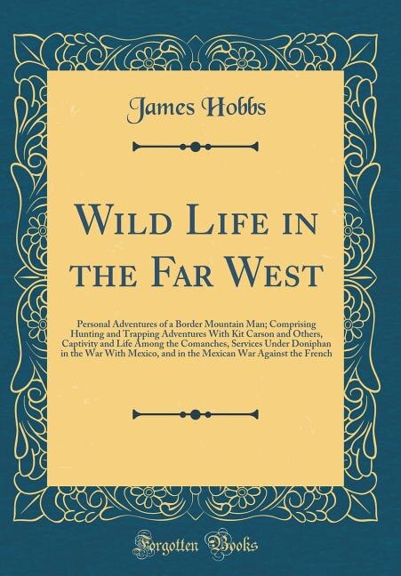 Wild Life in the Far West: Personal Adventures of a Border Mountain Man; Comprising Hunting and Trapping Adventures With Kit C
