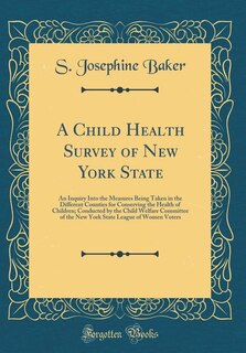 A Child Health Survey of New York State: An Inquiry Into the Measures Being Taken in the Different Counties for Conserving the Health of Chi