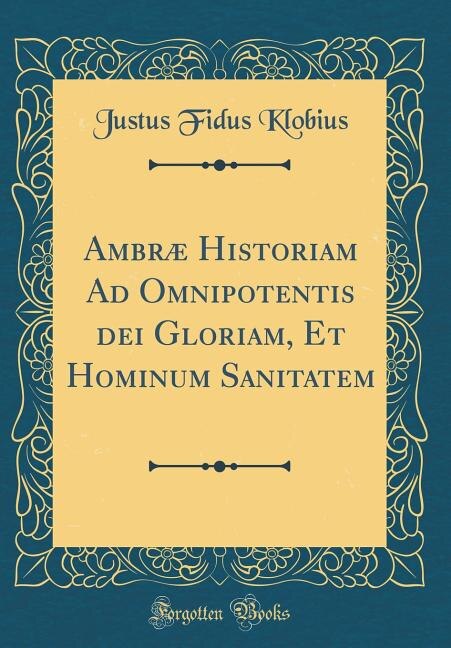 Ambræ Historiam Ad Omnipotentis dei Gloriam, Et Hominum Sanitatem (Classic Reprint)